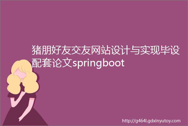 猪朋好友交友网站设计与实现毕设配套论文springboot